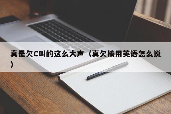 真是欠C叫的这么大声（真欠揍用英语怎么说）