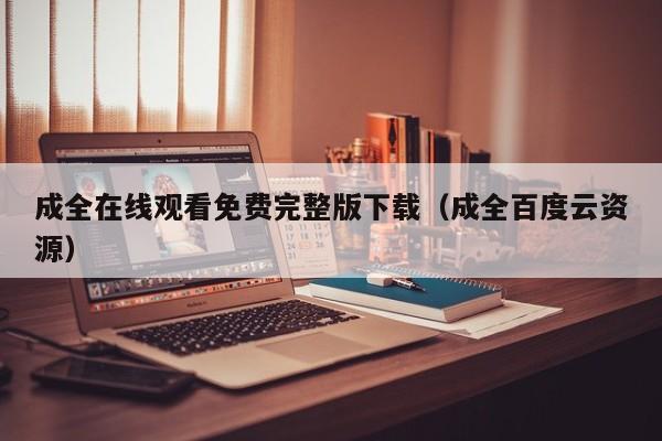 成全在线观看免费完整版下载(成全百度云资源)