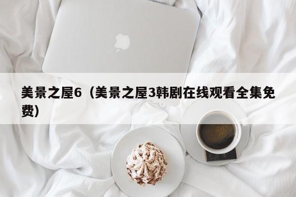 美景之屋6（美景之屋3韩剧在线观看全集免费）