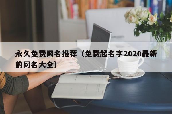 永久免费网名推荐(免费起名字2020最新的网名大全)