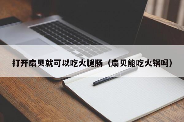 打开扇贝就可以吃火腿肠（扇贝能吃火锅吗）