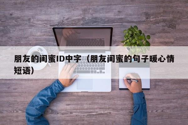 朋友的闺蜜ID中字(朋友闺蜜的句子暖心情短语)