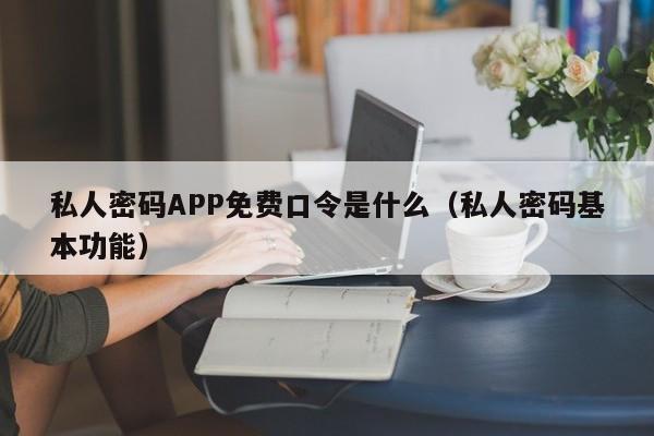私人密码APP免费口令是什么（私人密码基本功能）