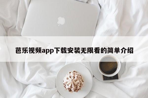 芭乐视频app下载安装无限看的简单介绍