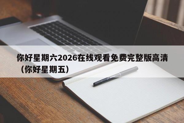 你好星期六2026在线观看免费完整版高清（你好星期五）