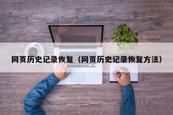 网页历史记录恢复(网页历史记录恢复方法)