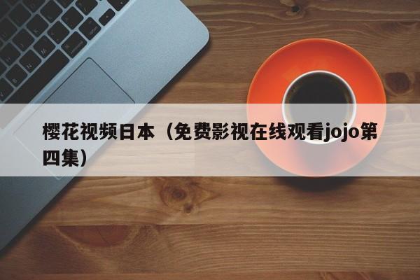 樱花视频日本（免费影视在线观看jojo第四集）