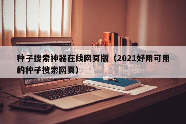 种子搜索神器在线网页版（2021好用可用的种子搜索网页）