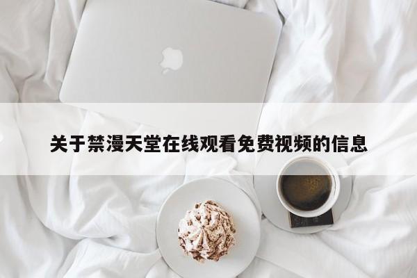 关于禁漫天堂在线观看免费视频的信息