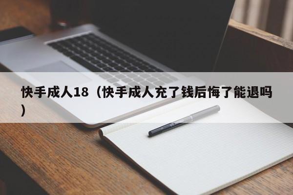 快手成人18(快手成人充了钱后悔了能退吗)