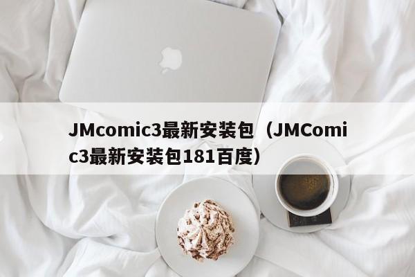 JMcomic3最新安装包（JMComic3最新安装包181百度）