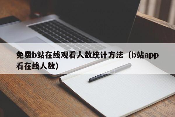 免费b站在线观看人数统计方法（b站app看在线人数）