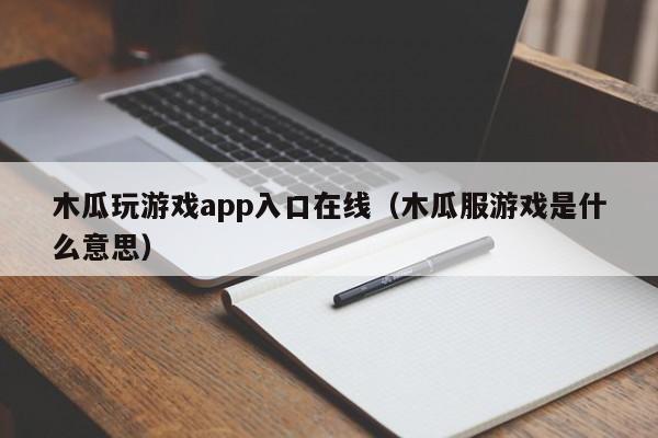 木瓜玩游戏app入口在线（木瓜服游戏是什么意思）
