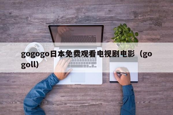 gogogo日本免费观看电视剧电影（gogoll）