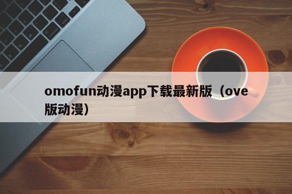 omofun动漫app下载最新版(ove版动漫)
