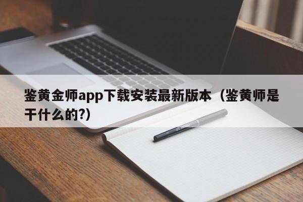 鉴黄金师app下载安装最新版本（鉴黄师是干什么的?）