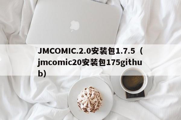 JMCOMIC.2.0安装包1.7.5(jmcomic20安装包175github)