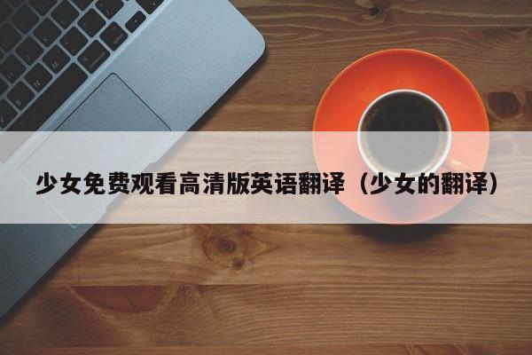 少女免费观看高清版英语翻译(少女的翻译)