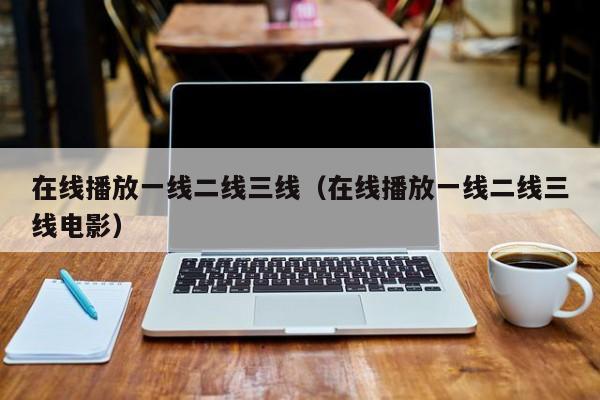 在线播放一线二线三线(在线播放一线二线三线电影)