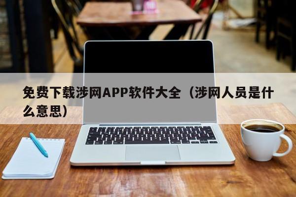 免费下载涉网APP软件大全（涉网人员是什么意思）