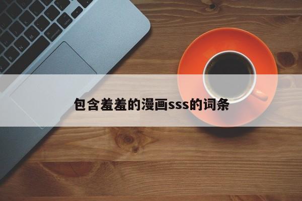 包含羞羞的漫画sss的词条