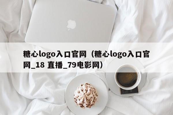 糖心logo入口官网（糖心logo入口官网_18 直播_79电影网）