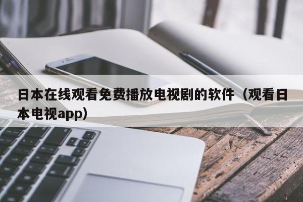 日本在线观看免费播放电视剧的软件(观看日本电视app)