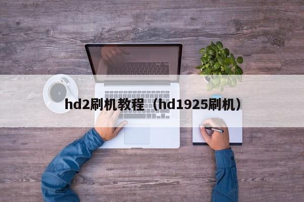 hd2刷机教程(hd1925刷机)