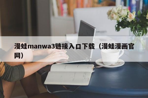 漫蛙manwa3链接入口下载(漫蛙漫画官网)