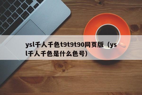 ysl千人千色t9t9t90网页版（ysl千人千色是什么色号）