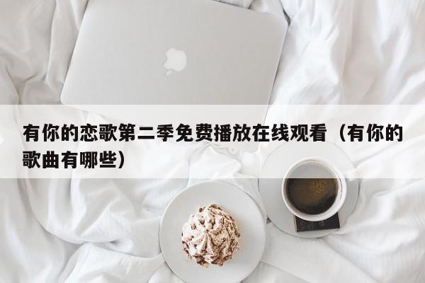 有你的恋歌第二季免费播放在线观看（有你的歌曲有哪些）