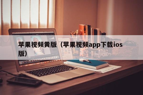 苹果视频黄版(苹果视频app下载ios 版)