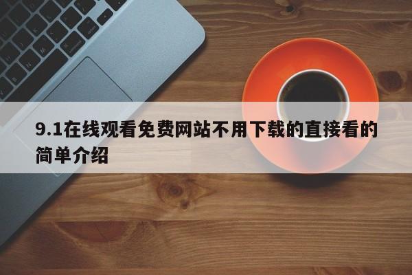 9.1在线观看免费网站不用下载的直接看的简单介绍