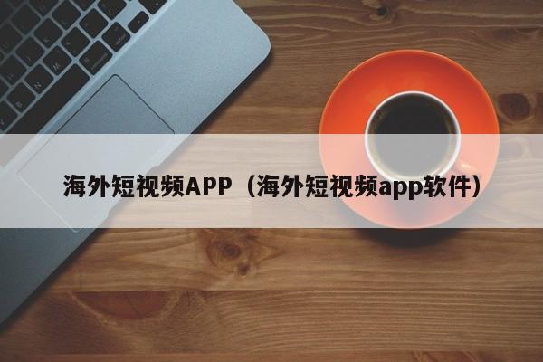 海外短视频APP（海外短视频app软件）