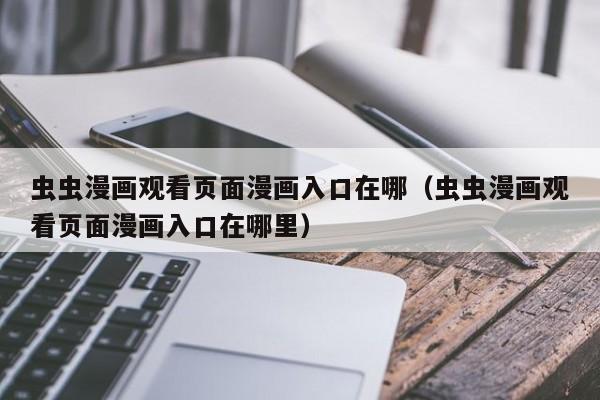 虫虫漫画观看页面漫画入口在哪（虫虫漫画观看页面漫画入口在哪里）
