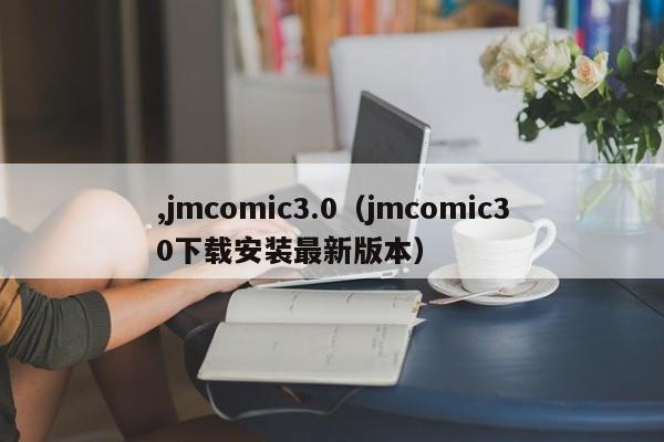 ,jmcomic3.0（jmcomic30下载安装最新版本）