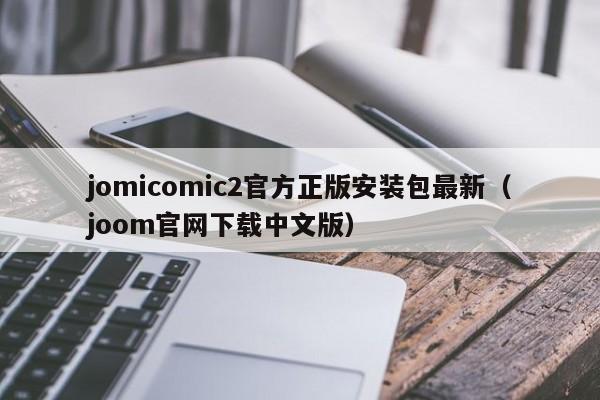jomicomic2官方正版安装包最新（joom官网下载中文版）
