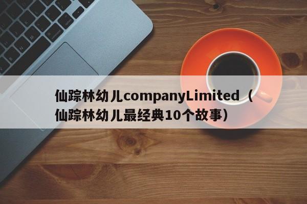 仙踪林幼儿companyLimited（仙踪林幼儿最经典10个故事）