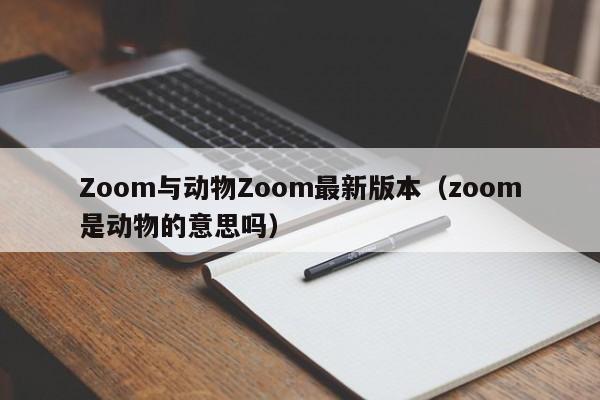 Zoom与动物Zoom最新版本（zoom是动物的意思吗）