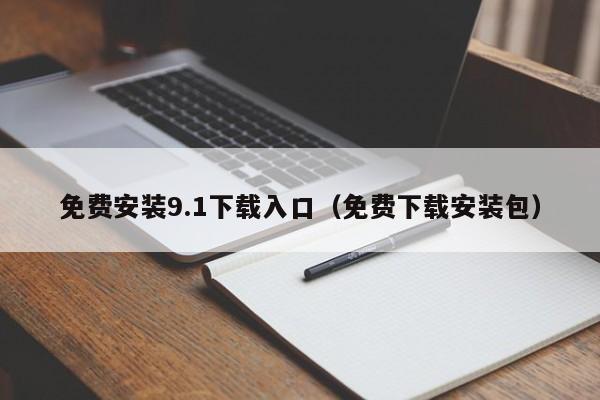 免费安装9.1下载入口(免费下载安装包)