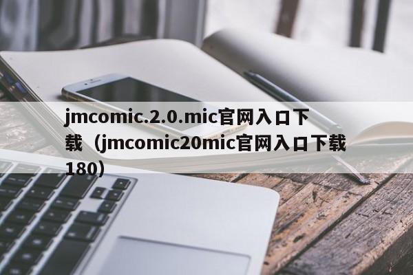 jmcomic.2.0.mic官网入口下载（jmcomic20mic官网入口下载180）