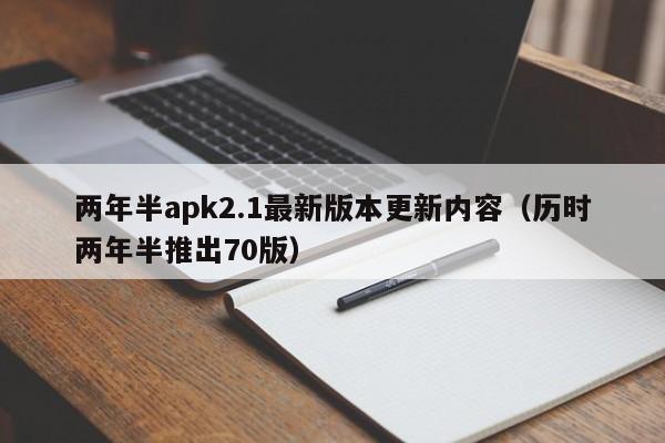 两年半apk2.1最新版本更新内容(历时两年半推出70版)