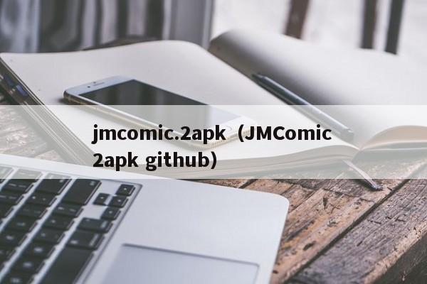 jmcomic.2apk(JMComic2apk github)