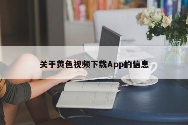 关于黄色视频下载App的信息