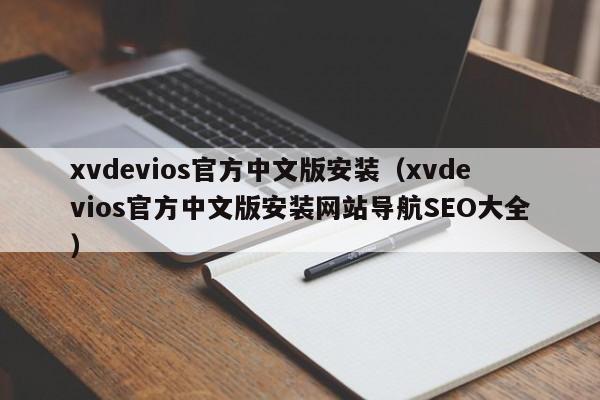 xvdevios官方中文版安装(xvdevios官方中文版安装网站导航SEO大全)
