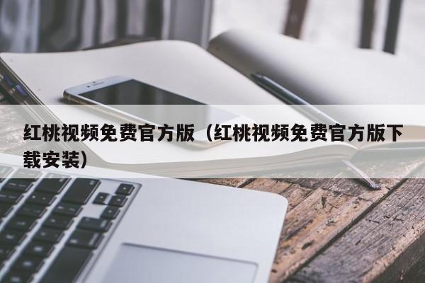 红桃视频免费官方版（红桃视频免费官方版下载安装）
