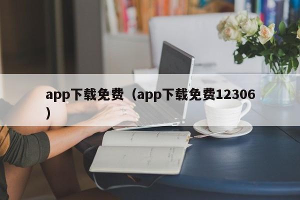 app下载免费（app下载免费12306）