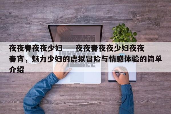 夜夜春夜夜少妇----夜夜春夜夜少妇夜夜春宵,魅力少妇的虚拟冒险与情感体验的简单介绍