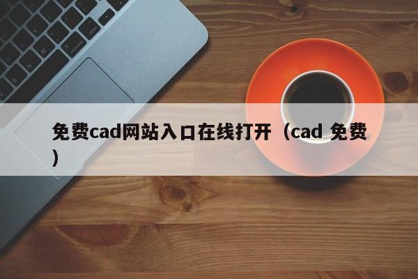 免费cad网站入口在线打开(cad 免费)