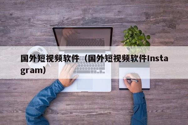 国外短视频软件（国外短视频软件Instagram）